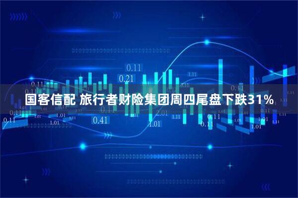 国客信配 旅行者财险集团周四尾盘下跌31%
