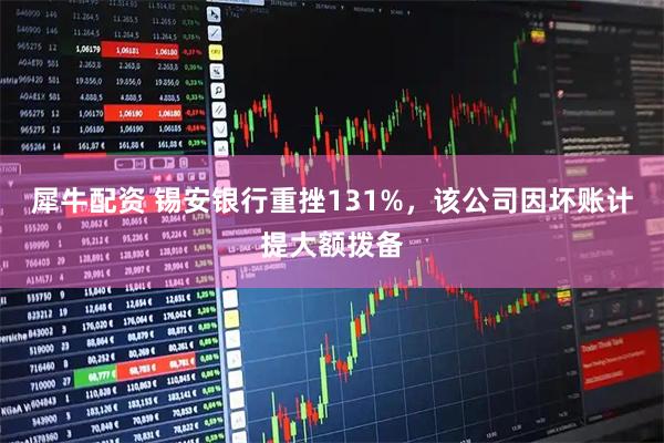 犀牛配资 锡安银行重挫131%，该公司因坏账计提大额拨备