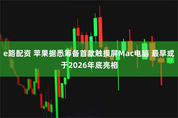 e路配资 苹果据悉筹备首款触摸屏Mac电脑 最早或于2026年底亮相