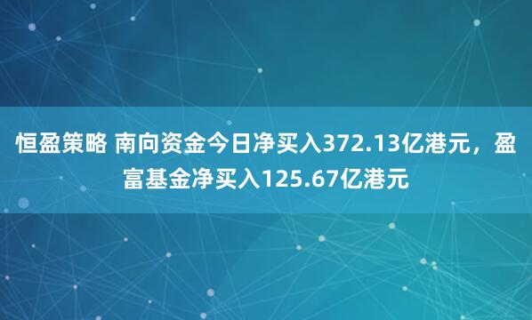 恒盈策略 南向资金今日净买入372.13亿港元，盈富基金净买入125.67亿港元