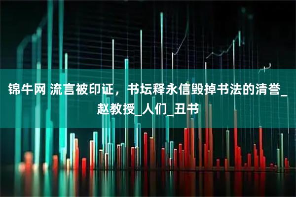锦牛网 流言被印证,书坛释永信毁掉书法的清誉_赵教授_人们_丑书