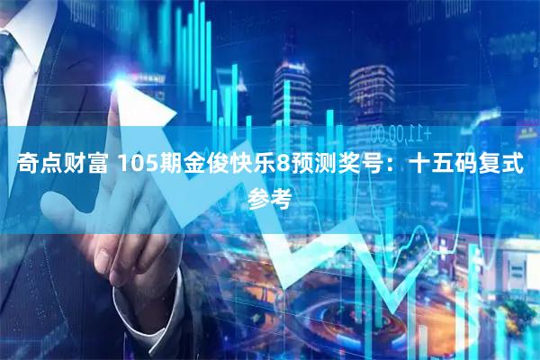 奇点财富 105期金俊快乐8预测奖号：十五码复式参考