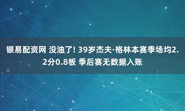银易配资网 没油了! 39岁杰夫·格林本赛季场均2.2分0.8板 季后赛无数据入账