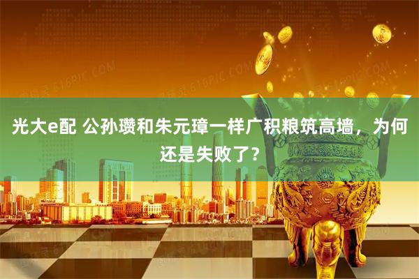 光大e配 公孙瓒和朱元璋一样广积粮筑高墙,为何还是失败了?