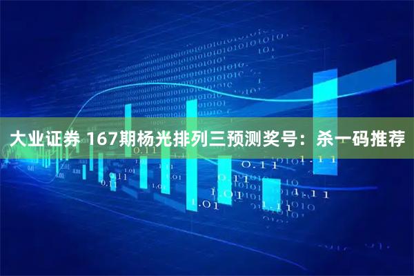 大业证券 167期杨光排列三预测奖号：杀一码推荐