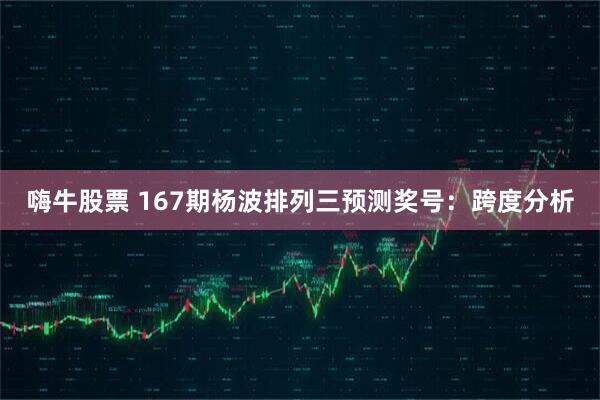 嗨牛股票 167期杨波排列三预测奖号：跨度分析