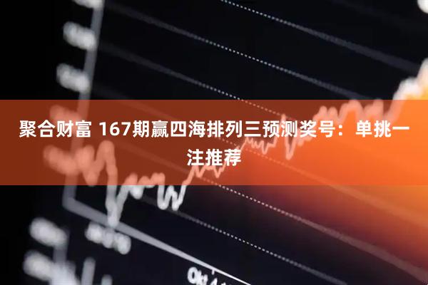 聚合财富 167期赢四海排列三预测奖号：单挑一注推荐