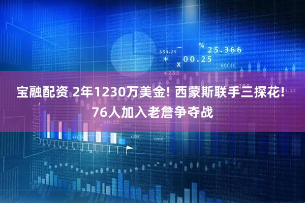宝融配资 2年1230万美金! 西蒙斯联手三探花! 76人加入老詹争夺战