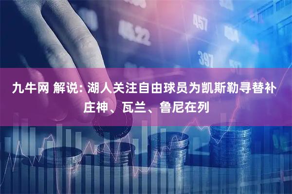 九牛网 解说: 湖人关注自由球员为凯斯勒寻替补 庄神、瓦兰、鲁尼在列