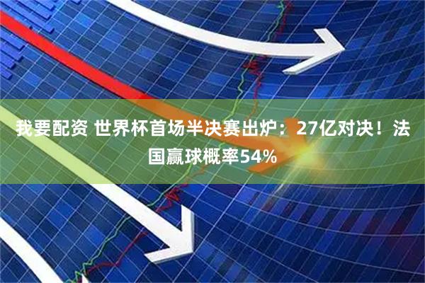 我要配资 世界杯首场半决赛出炉：27亿对决！法国赢球概率54%