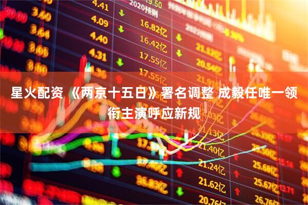 星火配资 《两京十五日》署名调整 成毅任唯一领衔主演呼应新规