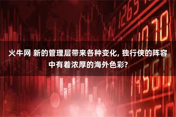 火牛网 新的管理层带来各种变化, 独行侠的阵容中有着浓厚的海外色彩?
