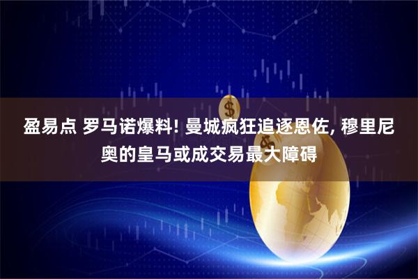 盈易点 罗马诺爆料! 曼城疯狂追逐恩佐, 穆里尼奥的皇马或成交易最大障碍