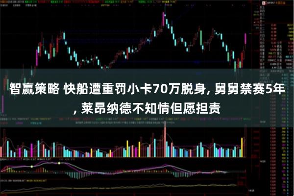 智赢策略 快船遭重罚小卡70万脱身, 舅舅禁赛5年, 莱昂纳德不知情但愿担责